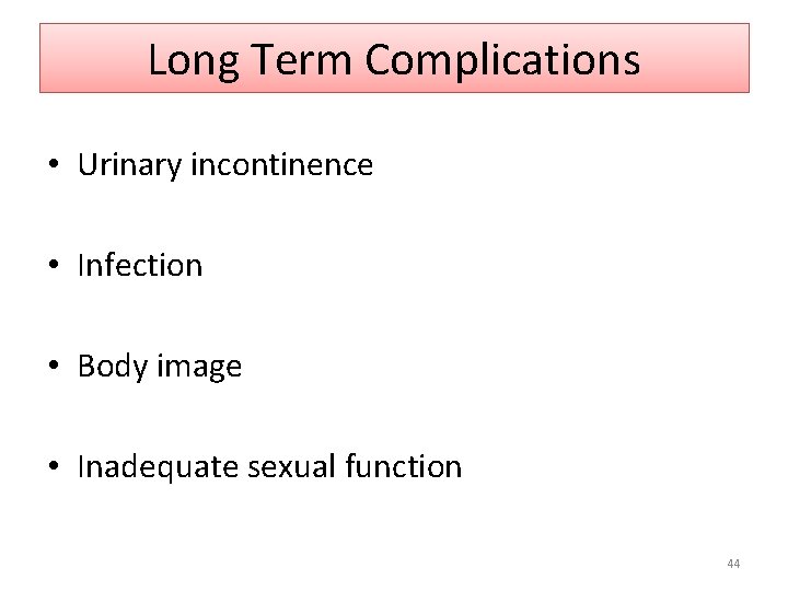 Long Term Complications • Urinary incontinence • Infection • Body image • Inadequate sexual