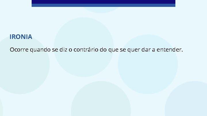 IRONIA Ocorre quando se diz o contrário do que se quer dar a entender.