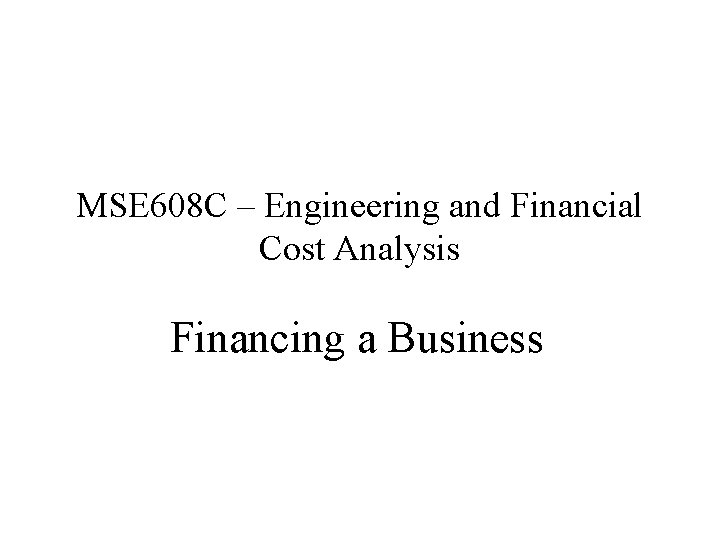 MSE 608 C – Engineering and Financial Cost Analysis Financing a Business 