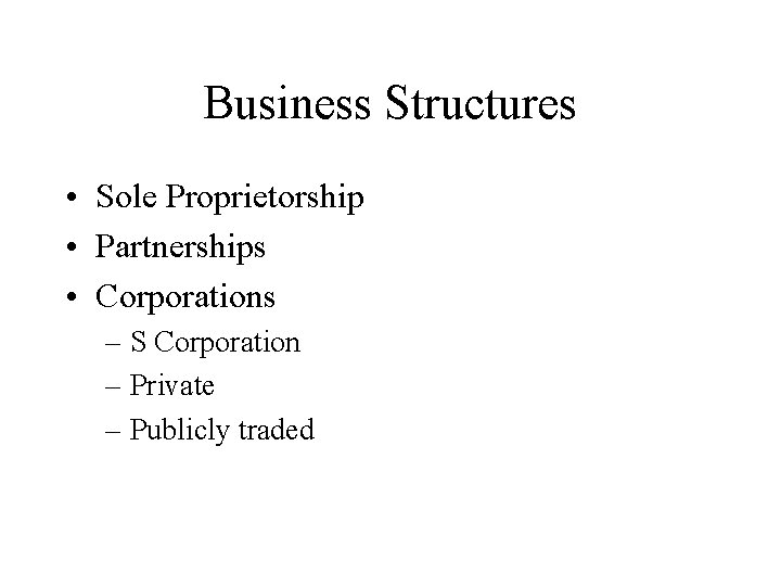 Business Structures • Sole Proprietorship • Partnerships • Corporations – S Corporation – Private