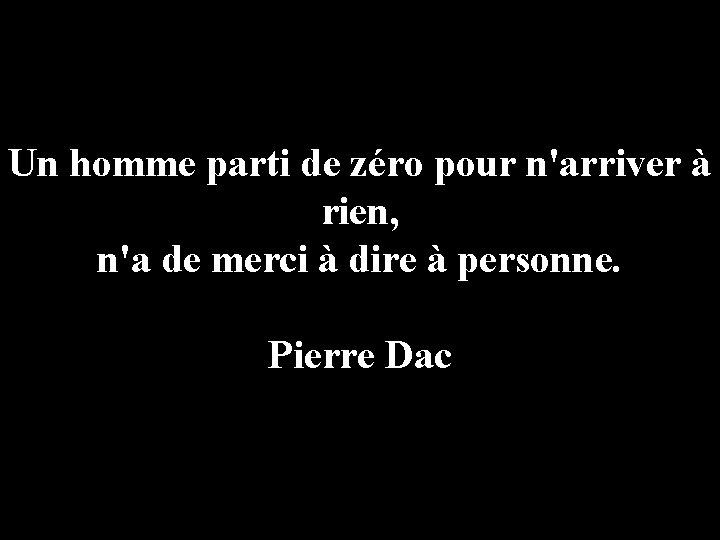 Un homme parti de zéro pour n'arriver à rien, n'a de merci à dire