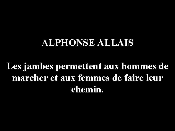 ALPHONSE ALLAIS Les jambes permettent aux hommes de marcher et aux femmes de faire