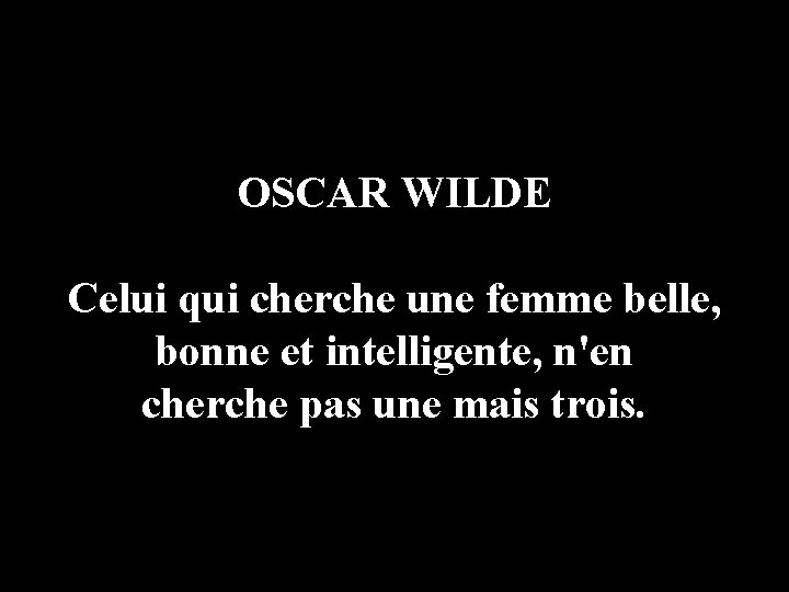 OSCAR WILDE Celui qui cherche une femme belle, bonne et intelligente, n'en cherche pas