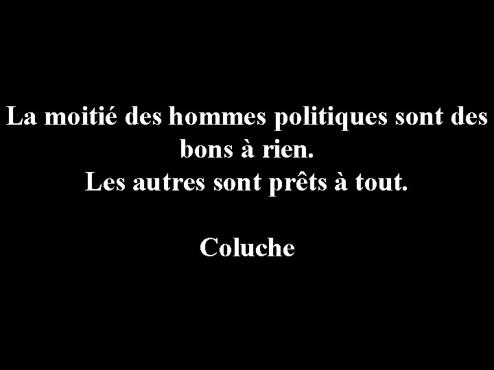 La moitié des hommes politiques sont des bons à rien. Les autres sont prêts