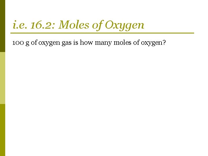 i. e. 16. 2: Moles of Oxygen 100 g of oxygen gas is how