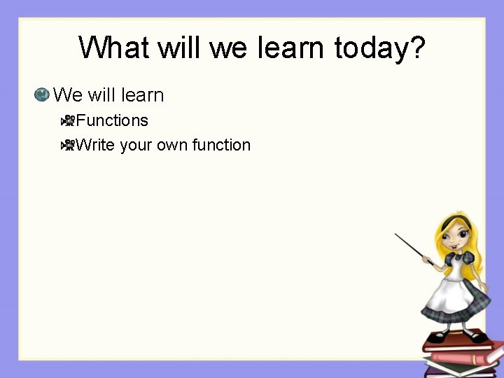 What will we learn today? We will learn Functions Write your own function 