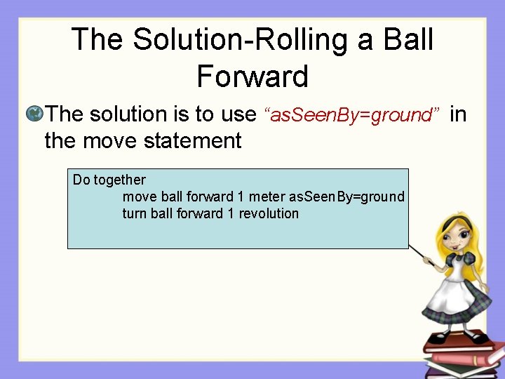 The Solution-Rolling a Ball Forward The solution is to use “as. Seen. By=ground” in