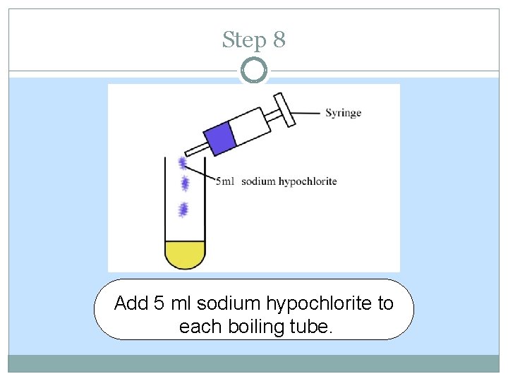 Step 8 Add 5 ml sodium hypochlorite to each boiling tube. Step 8 Add 5 ml sodium hypochlorite to each boiling tube.
