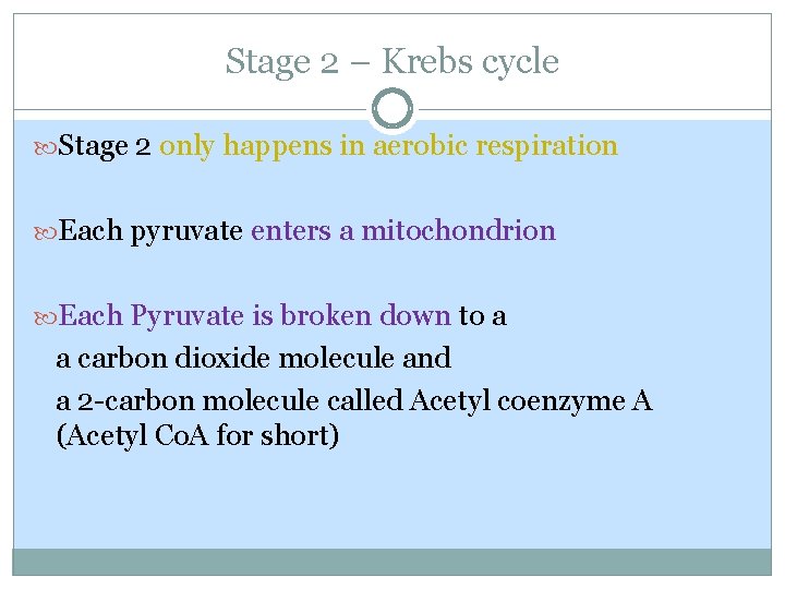 Stage 2 – Krebs cycle Stage 2 only happens in aerobic respiration Each pyruvate Stage 2 – Krebs cycle Stage 2 only happens in aerobic respiration Each pyruvate
