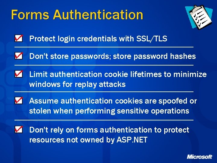 Forms Authentication Protect login credentials with SSL/TLS Don't store passwords; store password hashes Limit