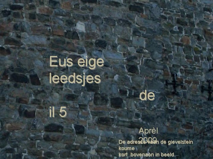 Eus eige leedsjes de il 5 Aprèl 2009 De adresse vaan de gievelstein koume