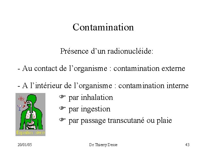Contamination Présence d’un radionucléide: - Au contact de l’organisme : contamination externe - A