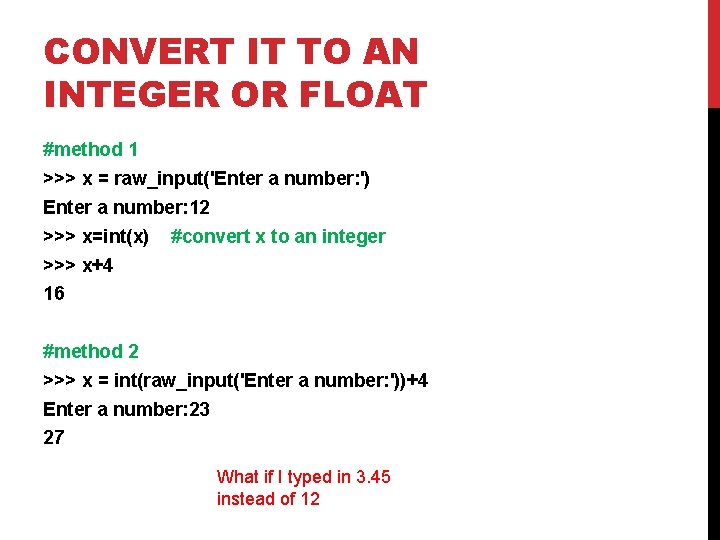 CONVERT IT TO AN INTEGER OR FLOAT #method 1 >>> x = raw_input('Enter a