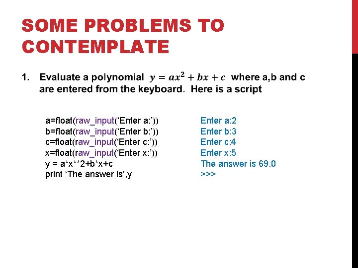 SOME PROBLEMS TO CONTEMPLATE a=float(raw_input(‘Enter a: ’)) b=float(raw_input(‘Enter b: ’)) c=float(raw_input(‘Enter c: ’)) x=float(raw_input(‘Enter