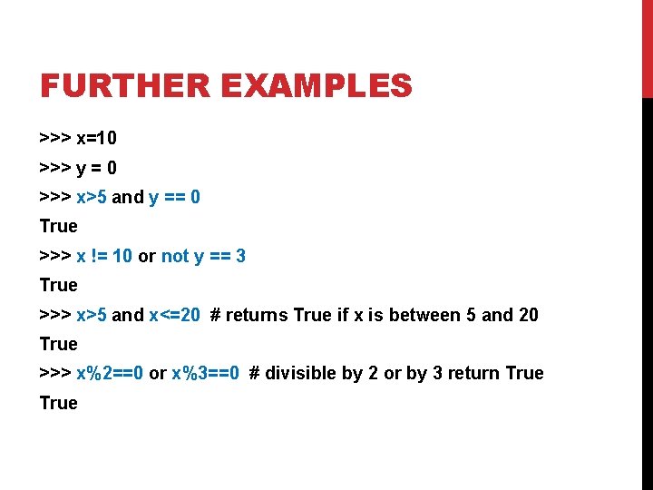 FURTHER EXAMPLES >>> x=10 >>> y = 0 >>> x>5 and y == 0