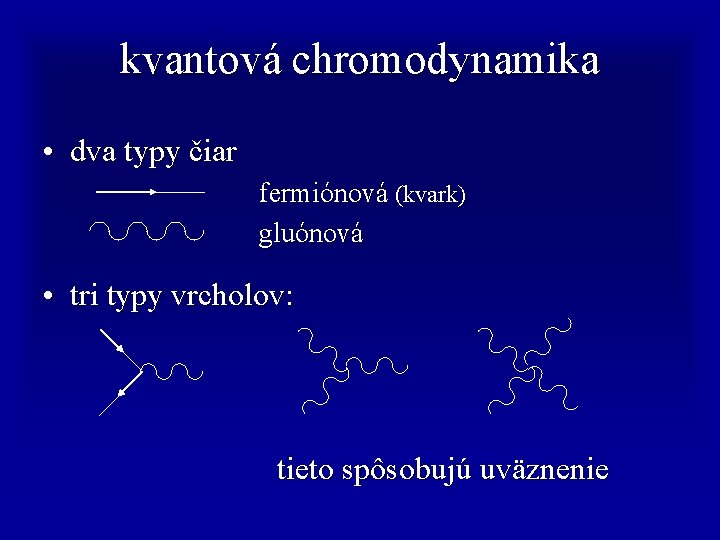 kvantová chromodynamika • dva typy čiar fermiónová (kvark) gluónová • tri typy vrcholov: tieto
