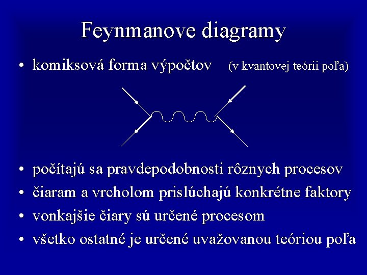 Feynmanove diagramy • komiksová forma výpočtov • • (v kvantovej teórii poľa) počítajú sa