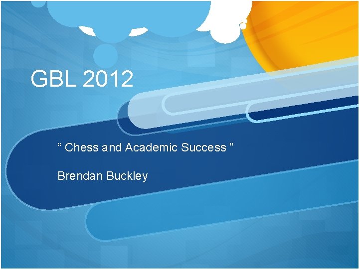 GBL 2012 “ Chess and Academic Success ” Brendan Buckley 