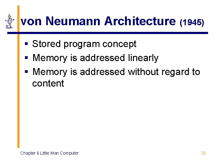 von Neumann Architecture (1945) § Stored program concept § Memory is addressed linearly §