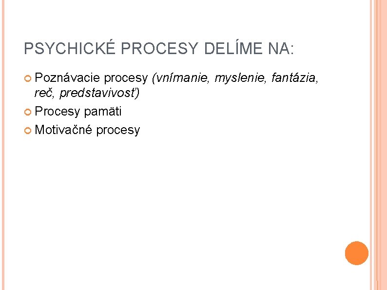 PSYCHICKÉ PROCESY DELÍME NA: Poznávacie procesy (vnímanie, myslenie, fantázia, reč, predstavivosť) Procesy pamäti Motivačné
