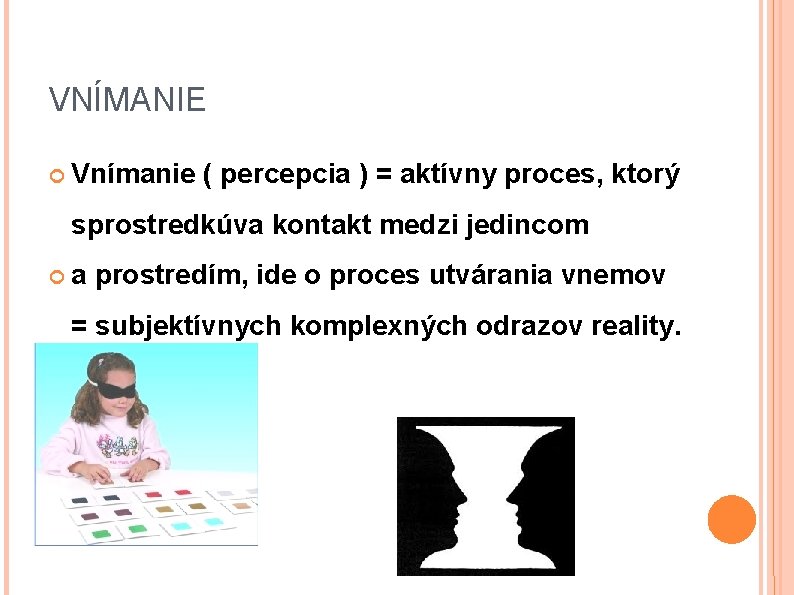 VNÍMANIE Vnímanie ( percepcia ) = aktívny proces, ktorý sprostredkúva kontakt medzi jedincom a