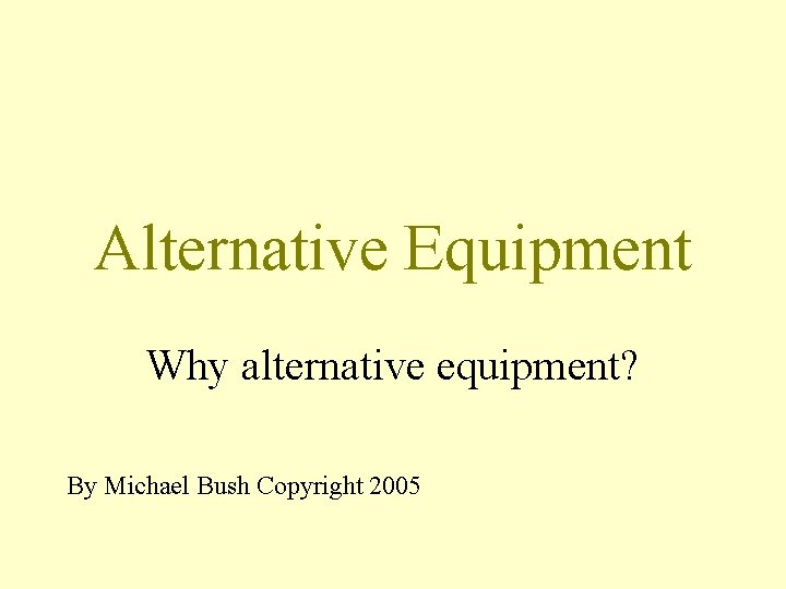 Alternative Equipment Why alternative equipment? By Michael Bush Copyright 2005 