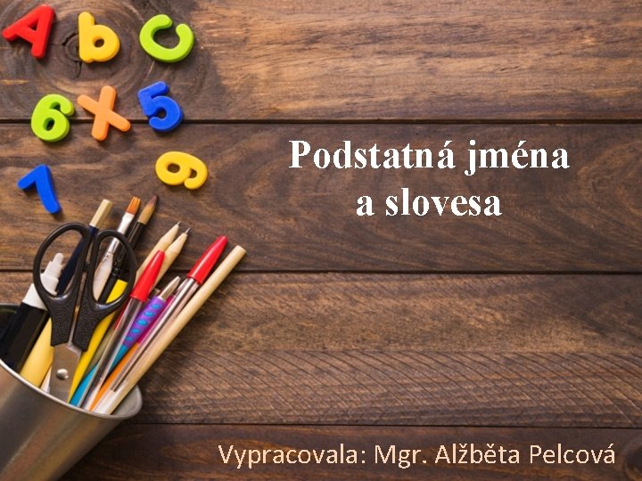 Podstatná jména a slovesa Vypracovala: Mgr. Alžběta Pelcová 