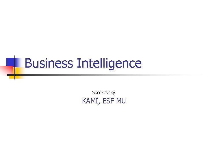 Business Intelligence Skorkovský KAMI, ESF MU 