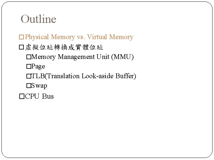 Outline � Physical Memory vs. Virtual Memory � 虛擬位址轉換成實體位址 �Memory Management Unit (MMU) �Page