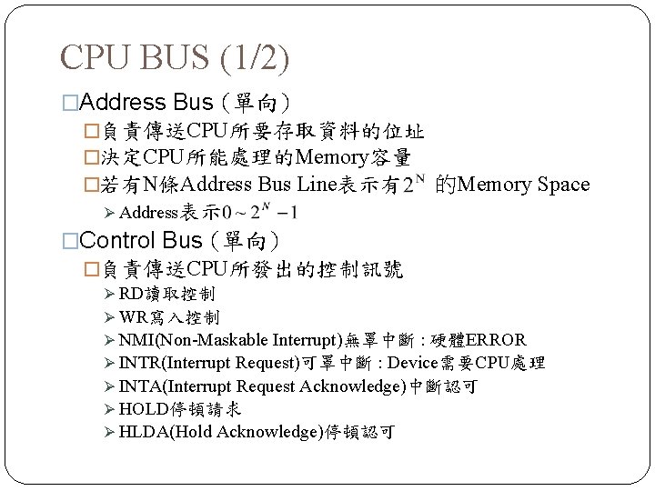 CPU BUS (1/2) �Address Bus (單向) �負責傳送CPU所要存取資料的位址 �決定CPU所能處理的Memory容量 �若有N條Address Bus Line表示有 的Memory Space Ø