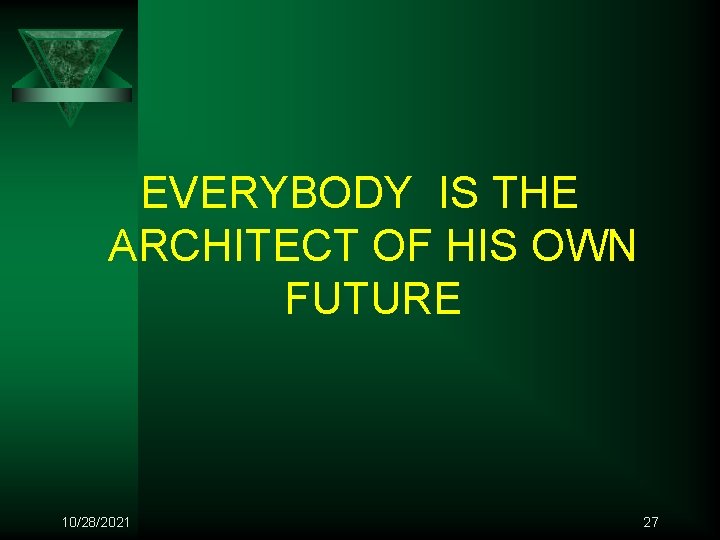 EVERYBODY IS THE ARCHITECT OF HIS OWN FUTURE 10/28/2021 27 