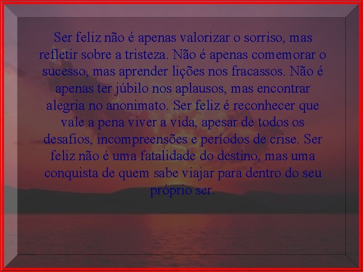 Ser feliz não é apenas valorizar o sorriso, mas refletir sobre a tristeza. Não