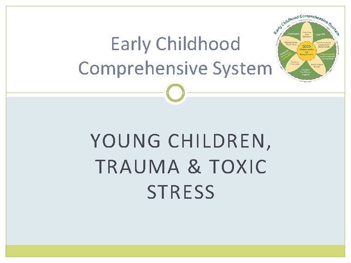 Early Childhood Comprehensive System YOUNG CHILDREN, TRAUMA & TOXIC STRESS 