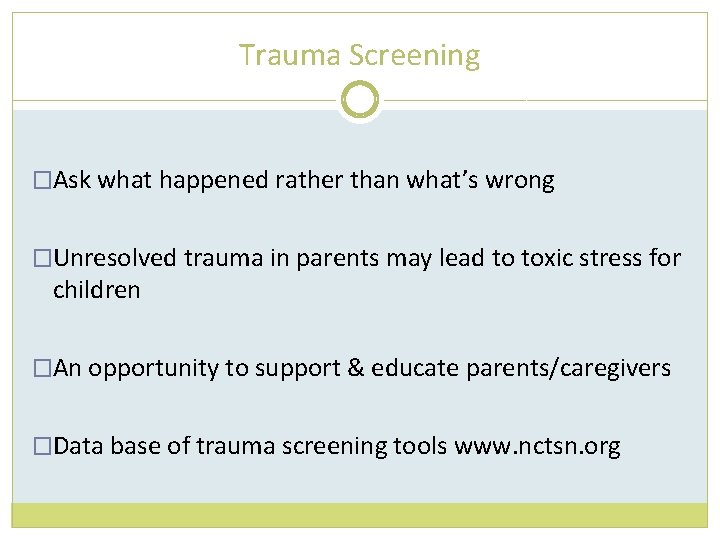 Trauma Screening �Ask what happened rather than what’s wrong �Unresolved trauma in parents may