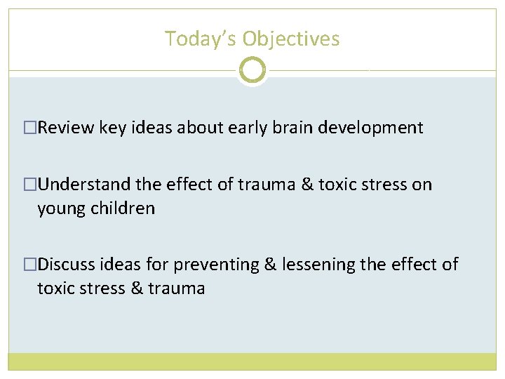 Today’s Objectives �Review key ideas about early brain development �Understand the effect of trauma