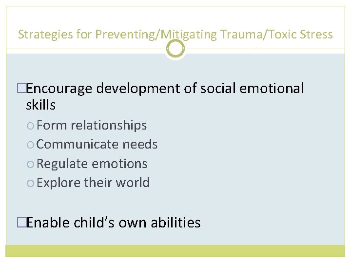Strategies for Preventing/Mitigating Trauma/Toxic Stress �Encourage development of social emotional skills Form relationships Communicate