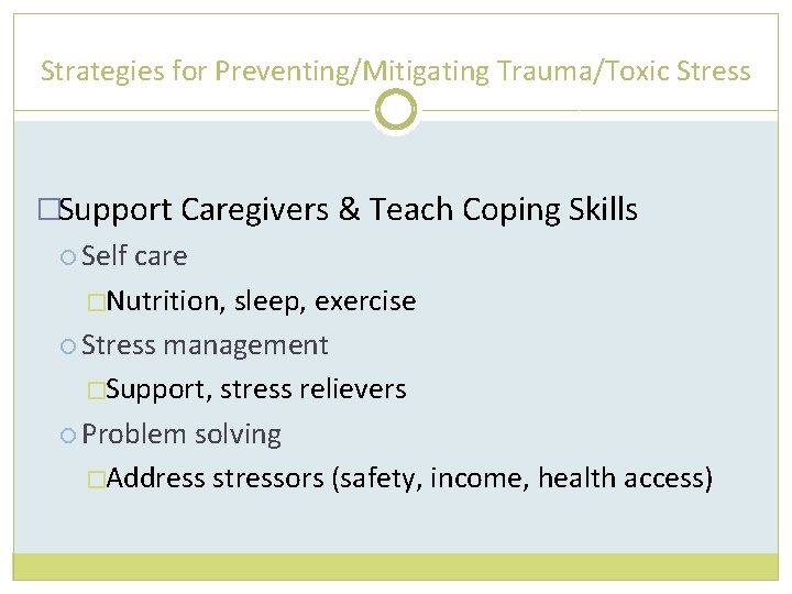 Strategies for Preventing/Mitigating Trauma/Toxic Stress �Support Caregivers & Teach Coping Skills Self care �Nutrition,