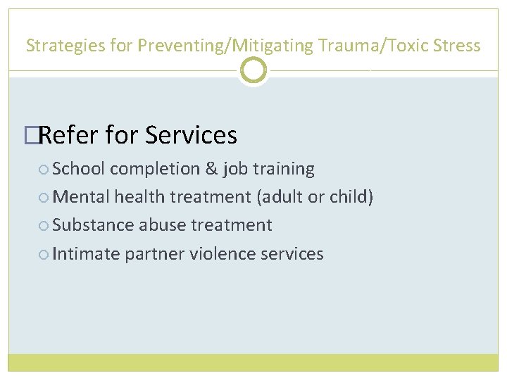 Strategies for Preventing/Mitigating Trauma/Toxic Stress �Refer for Services School completion & job training Mental