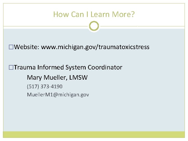 How Can I Learn More? �Website: www. michigan. gov/traumatoxicstress �Trauma Informed System Coordinator Mary