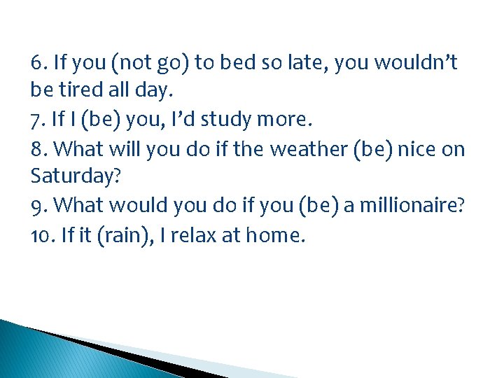 6. If you (not go) to bed so late, you wouldn’t be tired all