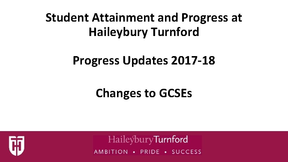 Student Attainment and Progress at Haileybury Turnford Progress Updates 2017 -18 Changes to GCSEs