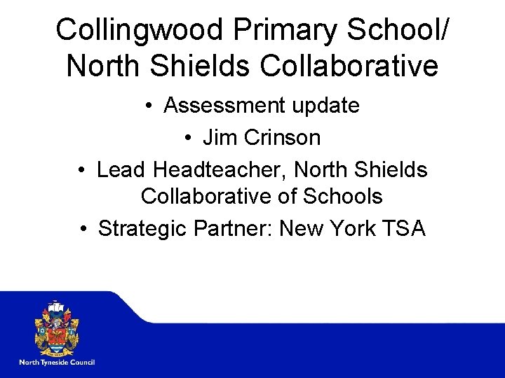 Collingwood Primary School/ North Shields Collaborative • Assessment update • Jim Crinson • Lead