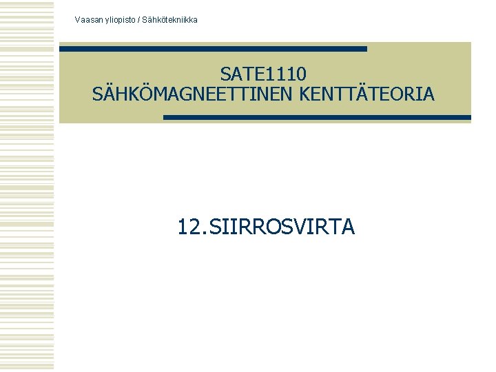 Vaasan yliopisto / Sähkötekniikka SATE 1110 SÄHKÖMAGNEETTINEN KENTTÄTEORIA 12. SIIRROSVIRTA 