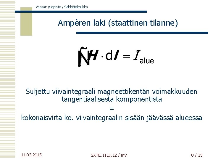 Vaasan yliopisto / Sähkötekniikka Ampèren laki (staattinen tilanne) Suljettu viivaintegraali magneettikentän voimakkuuden tangentiaalisesta komponentista