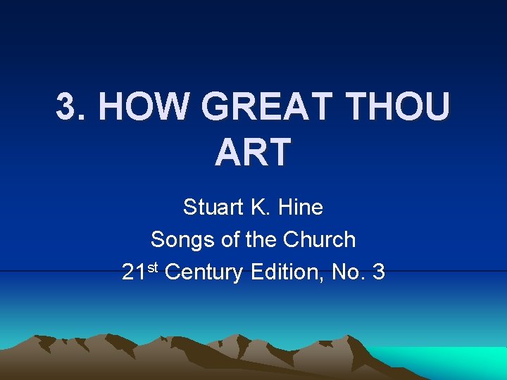 3. HOW GREAT THOU ART Stuart K. Hine Songs of the Church 21 st