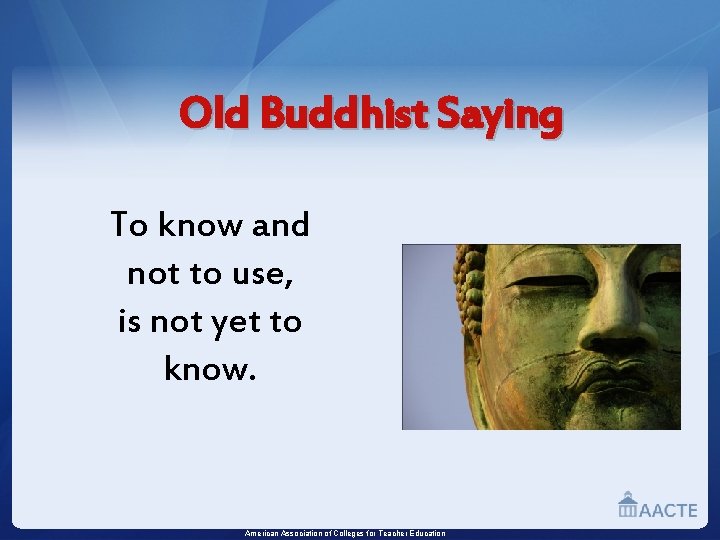 Old Buddhist Saying To know and not to use, is not yet to know.