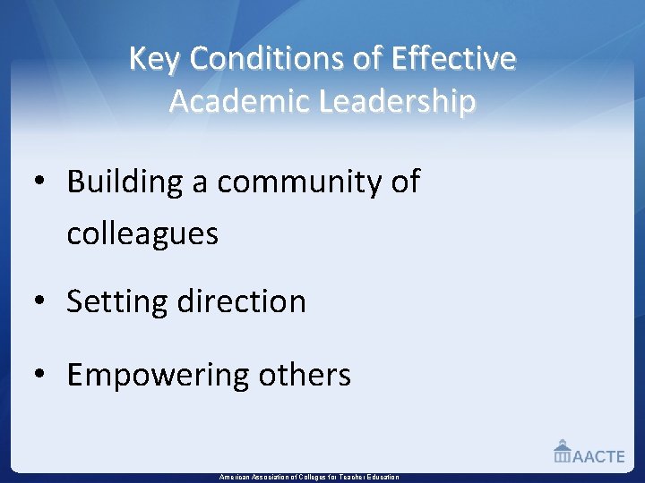 Key Conditions of Effective Academic Leadership • Building a community of colleagues • Setting