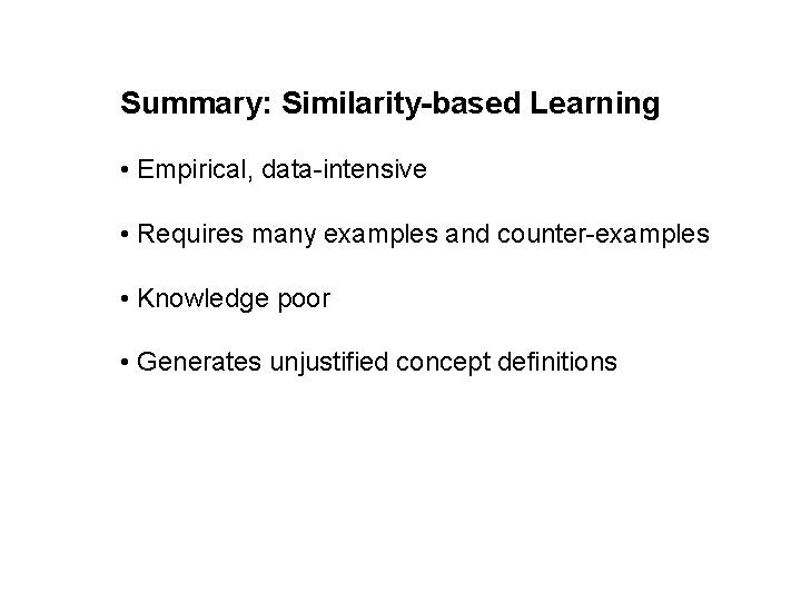 Summary: Similarity-based Learning • Empirical, data-intensive • Requires many examples and counter-examples • Knowledge