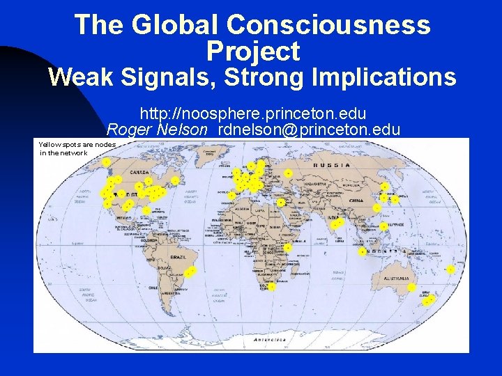 The Global Consciousness Project Weak Signals, Strong Implications http: //noosphere. princeton. edu Roger Nelson