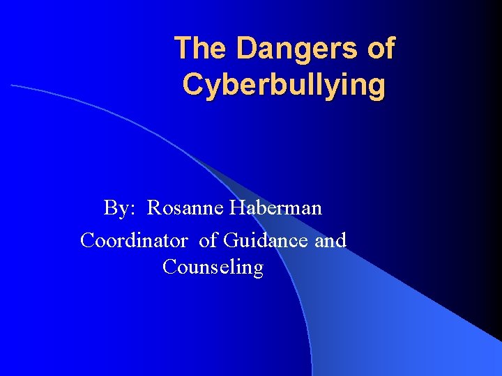 The Dangers of Cyberbullying By: Rosanne Haberman Coordinator of Guidance and Counseling 